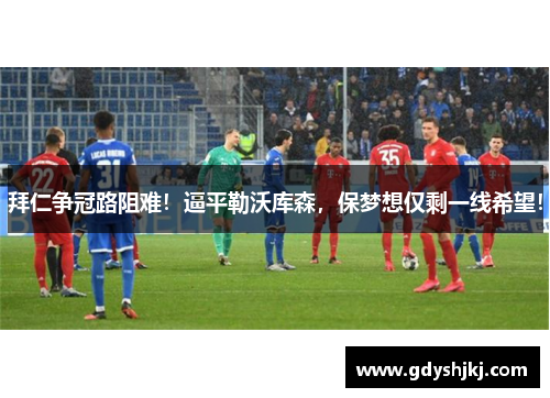 拜仁争冠路阻难！逼平勒沃库森，保梦想仅剩一线希望！
