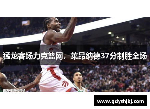 猛龙客场力克篮网，莱昂纳德37分制胜全场