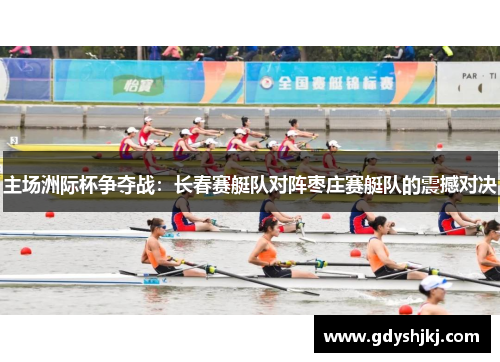 主场洲际杯争夺战：长春赛艇队对阵枣庄赛艇队的震撼对决