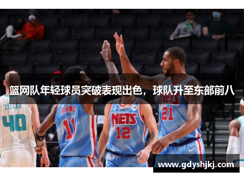 篮网队年轻球员突破表现出色，球队升至东部前八
