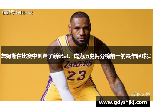 詹姆斯在比赛中创造了新纪录，成为历史得分榜前十的最年轻球员