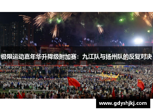 极限运动嘉年华升降级附加赛：九江队与扬州队的反复对决