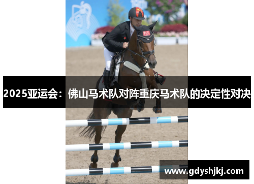 2025亚运会：佛山马术队对阵重庆马术队的决定性对决