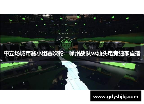 中立场城市赛小组赛次轮：徐州战队vs汕头电竞独家直播