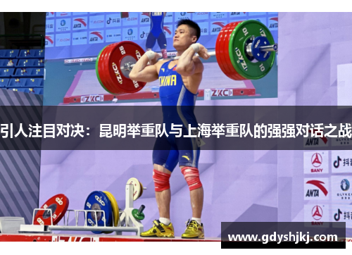 引人注目对决：昆明举重队与上海举重队的强强对话之战