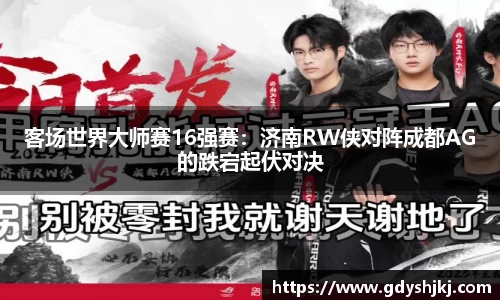 客场世界大师赛16强赛：济南RW侠对阵成都AG的跌宕起伏对决